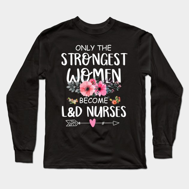 Only The Strongest Women Become L&D Nurse Long Sleeve T-Shirt by neonatalnurse